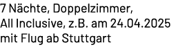 7 N chte, Doppelzimmer, All Inclusive, z.B. am 24.04.2025 mit Flug ab Stuttgart
