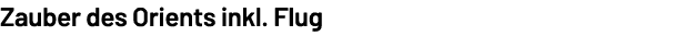 Zauber des Orients inkl. Flug