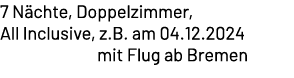 7 N chte, Doppelzimmer, All Inclusive, z.B. am 04.12.2024 mit Flug ab Bremen