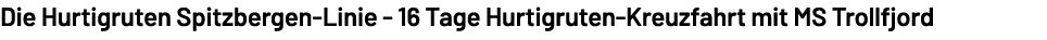 Die Hurtigruten Spitzbergen Linie 16 Tage Hurtigruten Kreuzfahrt mit MS Trollfjord 