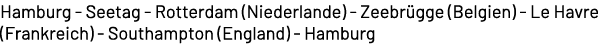 Hamburg Seetag Rotterdam (Niederlande) Zeebr gge (Belgien) Le Havre (Frankreich) Southampton (England) Hamburg