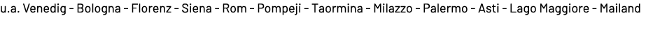 u.a. Venedig Bologna Florenz Siena Rom Pompeji Taormina Milazzo Palermo Asti Lago Maggiore Mailand