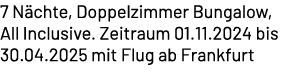 7 N chte, Doppelzimmer Bungalow, All Inclusive. Zeitraum 01.11.2024 bis 30.04.2025 mit Flug ab Frankfurt 
