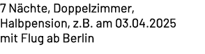 7 N chte, Doppelzimmer, Halbpension, z.B. am 03.04.2025 mit Flug ab Berlin