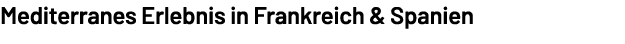 Mediterranes Erlebnis in Frankreich & Spanien