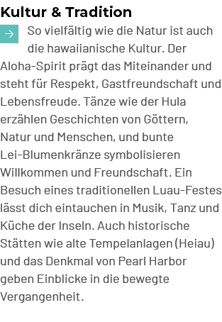 Kultur & Tradition So vielf ltig wie die Natur ist auch die hawaiianische Kultur. Der Aloha Spirit pr gt das Miteina...