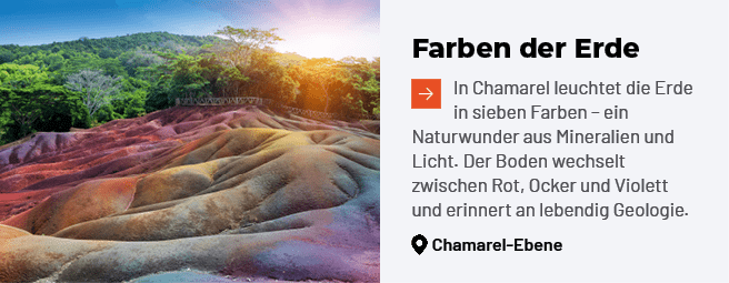 Farben der Erde ￼In Chamarel leuchtet die Erde in sieben Farben – ein Naturwunder aus Mineralien und Licht. Der Boden...