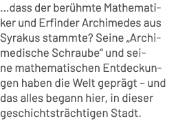…dass der ber hmte Mathematiker und Erfinder Archimedes aus Syrakus stammte? Seine „Archimedische Schraube“ und seine...