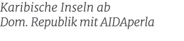 Karibische Inseln ab Dom. Republik mit AIDAperla 
