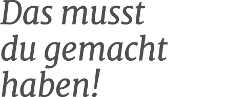 Das musst du gemacht haben!