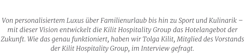 Von personalisiertem Luxus ber Familienurlaub bis hin zu Sport und Kulinarik – mit dieser Vision entwickelt die Kili...