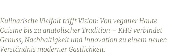 Kulinarische Vielfalt trifft Vision: Von veganer Haute Cuisine bis zu anatolischer Tradition – KHG verbindet Genuss, ...