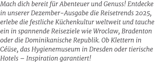 Mach dich bereit f r Abenteuer und Genuss! Entdecke in unserer Dezember Ausgabe die Reisetrends 2025, erlebe die fest...