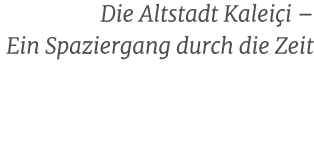 Die Altstadt Kalei i – Ein Spaziergang durch die Zeit