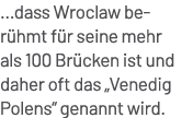 ...dass Wroclaw ber hmt f r seine mehr als 100 Br cken ist und daher oft das „Venedig Polens“ genannt wird.