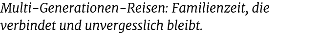 Multi Generationen Reisen: Familienzeit, die verbindet und unvergesslich bleibt.