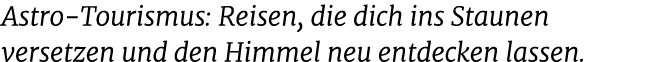 Astro Tourismus: Reisen, die dich ins Staunen versetzen und den Himmel neu entdecken lassen.