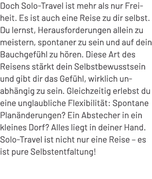 Doch Solo Travel ist mehr als nur Freiheit. Es ist auch eine Reise zu dir selbst. Du lernst, Herausforderungen allein...