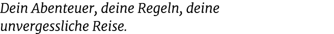 Dein Abenteuer, deine Regeln, deine unvergessliche Reise.