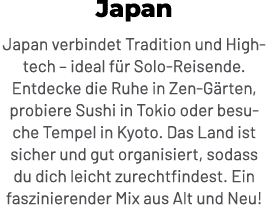 Japan Japan verbindet Tradition und Hightech – ideal f r Solo Reisende. Entdecke die Ruhe in Zen G rten, probiere Sus...