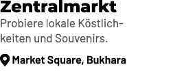 Zentralmarkt Probiere lokale K stlichkeiten und Souvenirs. ￼ Market Square, Bukhara 