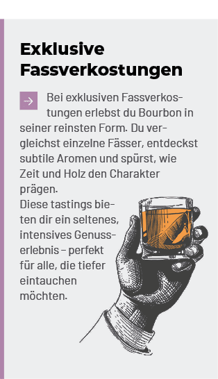 Exklusive Fassverkostungen ￼Bei exklusiven Fassverkostungen erlebst du Bourbon in seiner reinsten Form. Du vergleichs...