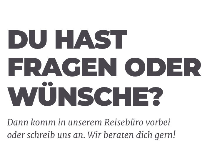 Dann komm in unserem Reiseb ro vorbei oder schreib uns an. Wir beraten dich gern!,Du hast Fragen oder W nsche