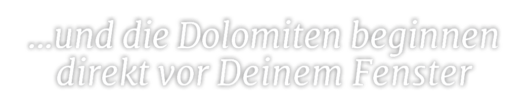 ...und die Dolomiten beginnen direkt vor Deinem Fenste