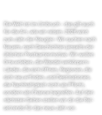 Die Welt ist im Umbruch – das gilt auch f r die Art, wie wir reisen. 2026 wird zum Jahr der Neugier: Wir suchen nach ...