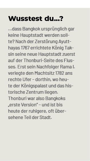 Wusstest du...? ...dass Bangkok urspr nglich gar keine Hauptstadt werden sollte? Nach der Zerst rung Ayutthayas 1767 ...